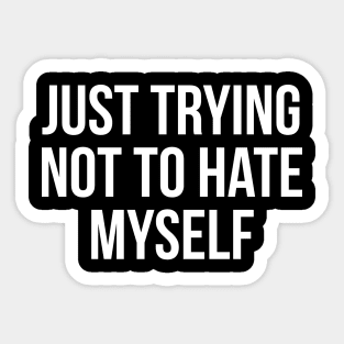 Just Trying Not To Hate Myself Sticker